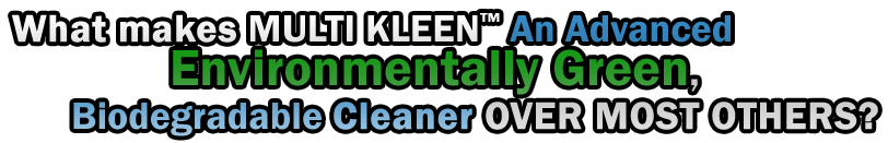 WHAT MAKES "MULTI KLEEN" An Advanced Environmentally Green, Biodegradable CLEANER OVER MOST OTHERS?
